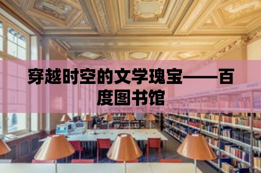 穿越時空的文學瑰寶——百度圖書館