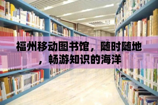 福州移動圖書館，隨時隨地，暢游知識的海洋