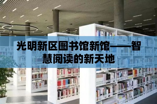 光明新區圖書館新館——智慧閱讀的新天地