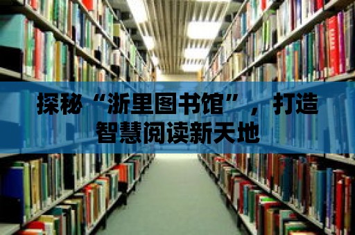 探秘“浙里圖書館”，打造智慧閱讀新天地