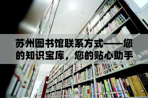 蘇州圖書館聯(lián)系方式——您的知識(shí)寶庫，您的貼心助手