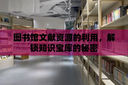 圖書館文獻資源的利用，解鎖知識寶庫的秘密