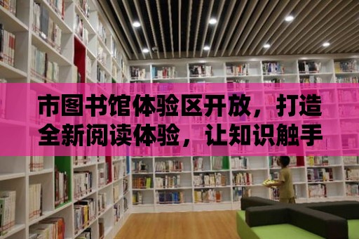 市圖書館體驗區開放，打造全新閱讀體驗，讓知識觸手可及