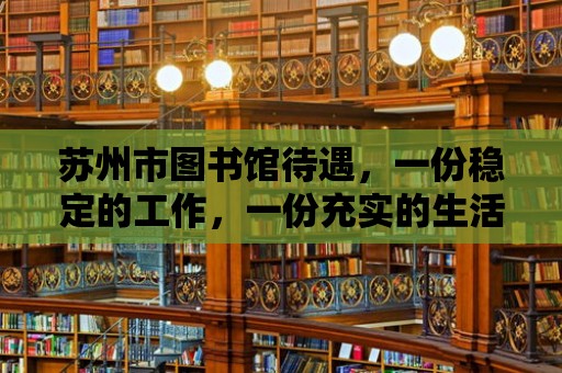 蘇州市圖書館待遇，一份穩定的工作，一份充實的生活