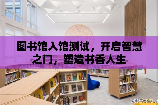 圖書館入館測試，開啟智慧之門，塑造書香人生