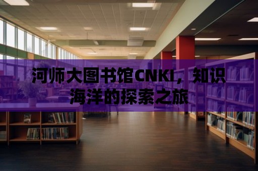 河師大圖書館CNKI，知識海洋的探索之旅