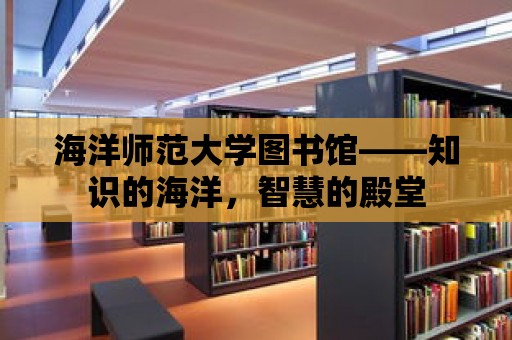 海洋師范大學圖書館——知識的海洋，智慧的殿堂