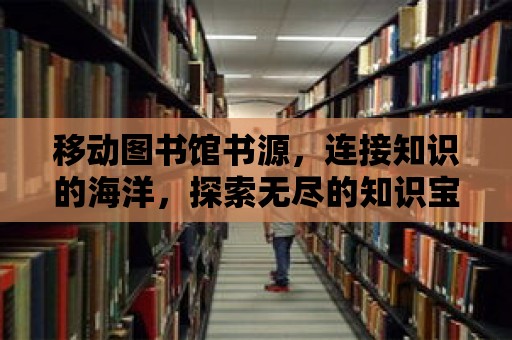 移動圖書館書源，連接知識的海洋，探索無盡的知識寶藏