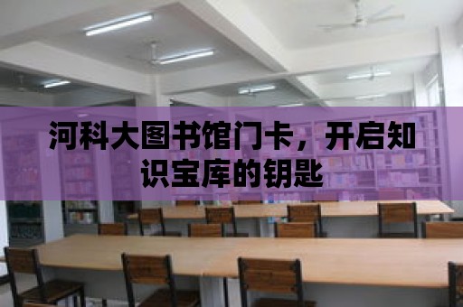 河科大圖書館門卡，開啟知識寶庫的鑰匙