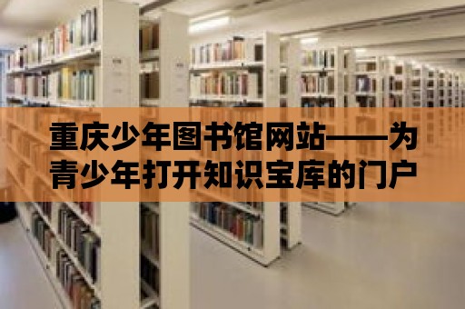 重慶少年圖書館網站——為青少年打開知識寶庫的門戶