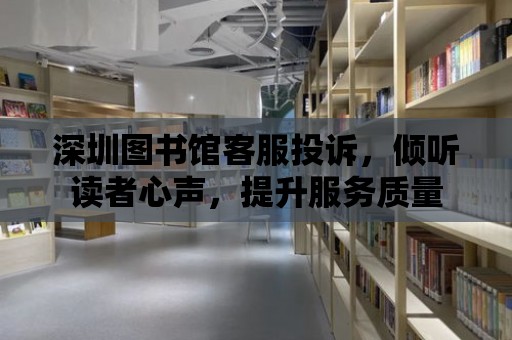 深圳圖書館客服投訴，傾聽讀者心聲，提升服務質量