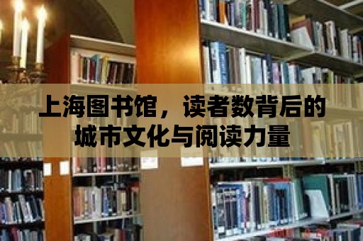 上海圖書館，讀者數(shù)背后的城市文化與閱讀力量