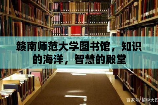 贛南師范大學圖書館，知識的海洋，智慧的殿堂