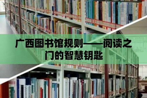 廣西圖書館規則——閱讀之門的智慧鑰匙