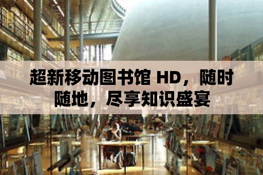 超新移動圖書館 HD，隨時隨地，盡享知識盛宴