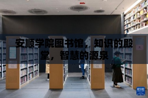 安順學院圖書館，知識的殿堂，智慧的源泉