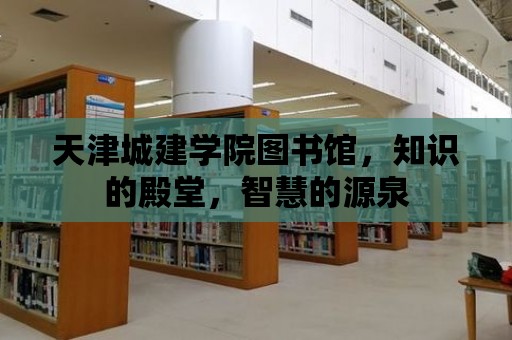 天津城建學(xué)院圖書館，知識(shí)的殿堂，智慧的源泉