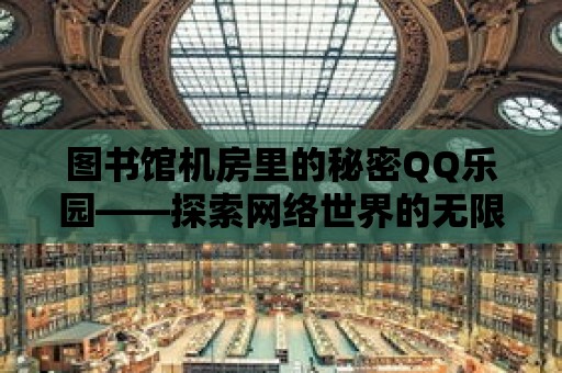 圖書館機房里的秘密QQ樂園——探索網絡世界的無限可能