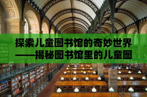 探索兒童圖書館的奇妙世界——揭秘圖書館里的兒童圖書館