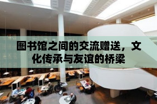 圖書館之間的交流贈送，文化傳承與友誼的橋梁