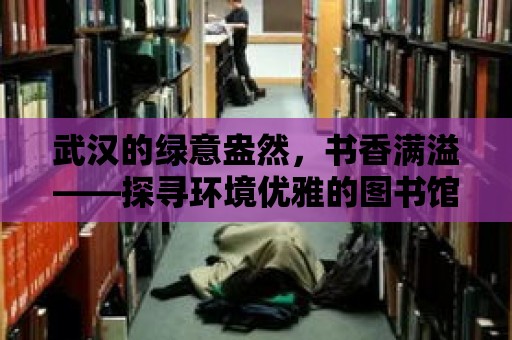 武漢的綠意盎然，書香滿溢——探尋環境優雅的圖書館