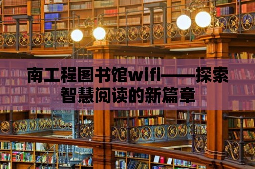 南工程圖書館wifi——探索智慧閱讀的新篇章