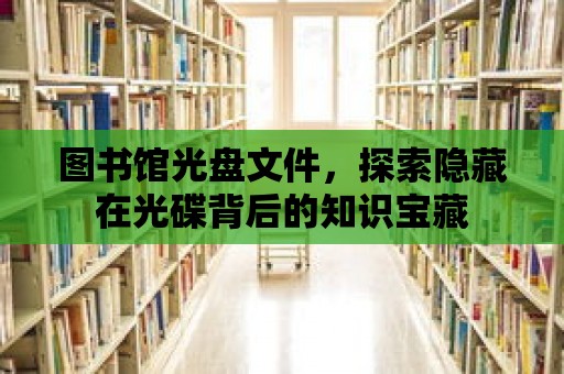 圖書館光盤文件，探索隱藏在光碟背后的知識寶藏