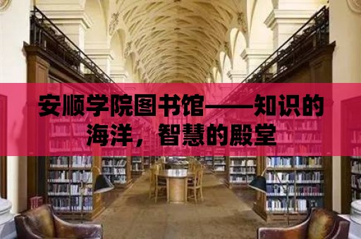 安順學院圖書館——知識的海洋，智慧的殿堂