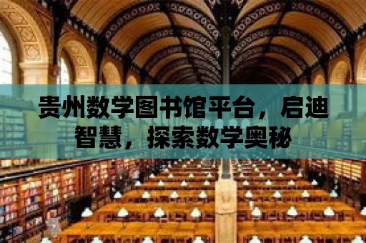 貴州數學圖書館平臺，啟迪智慧，探索數學奧秘