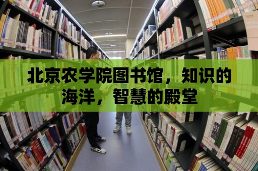 北京農學院圖書館，知識的海洋，智慧的殿堂