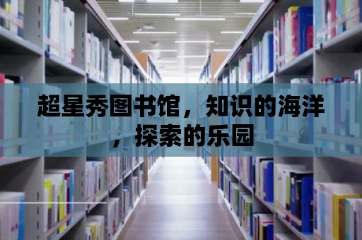 超星秀圖書館，知識的海洋，探索的樂園