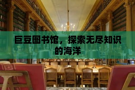 巨豆圖書館，探索無盡知識的海洋