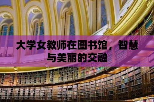 大學女教師在圖書館，智慧與美麗的交融