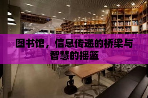 圖書館，信息傳遞的橋梁與智慧的搖籃