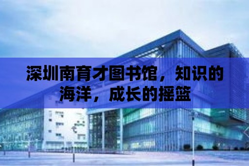 深圳南育才圖書館，知識的海洋，成長的搖籃