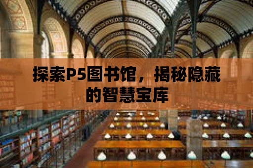 探索P5圖書館，揭秘隱藏的智慧寶庫