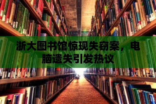 浙大圖書館驚現(xiàn)失竊案，電腦遺失引發(fā)熱議