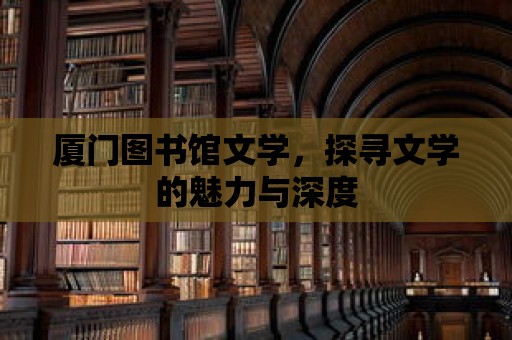 廈門圖書館文學，探尋文學的魅力與深度