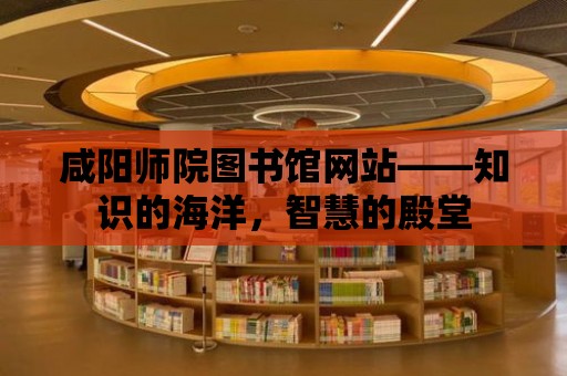 咸陽師院圖書館網站——知識的海洋，智慧的殿堂