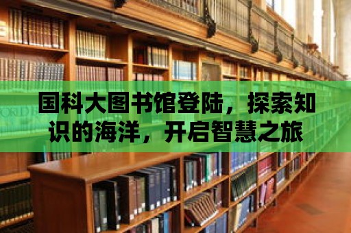 國科大圖書館登陸，探索知識的海洋，開啟智慧之旅