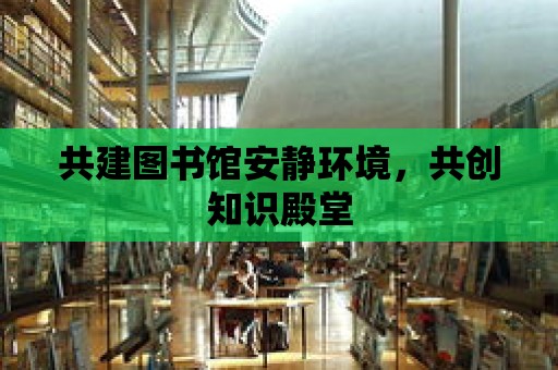 共建圖書館安靜環境，共創知識殿堂