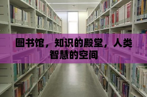 圖書館，知識的殿堂，人類智慧的空間