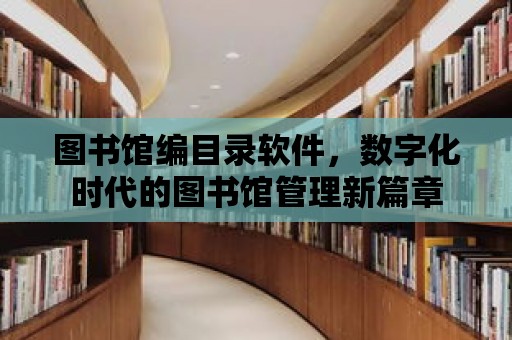 圖書館編目錄軟件，數(shù)字化時代的圖書館管理新篇章