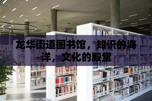 龍華街道圖書館，知識的海洋，文化的殿堂