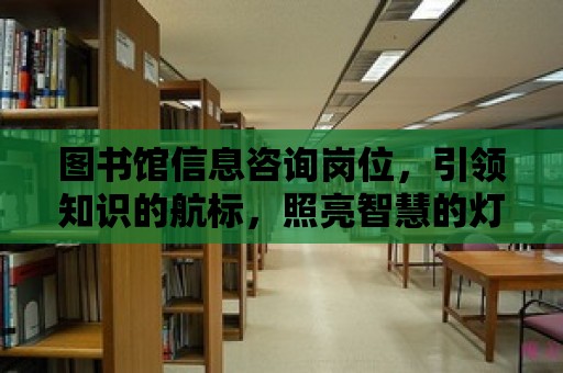 圖書館信息咨詢崗位，引領知識的航標，照亮智慧的燈塔