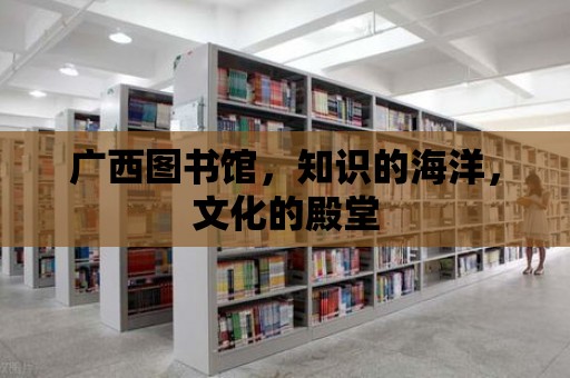 廣西圖書館，知識的海洋，文化的殿堂