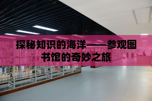 探秘知識的海洋——參觀圖書館的奇妙之旅