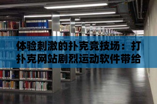 體驗刺激的撲克競技場：打撲克網站劇烈運動軟件帶給你不一樣的游戲樂趣！