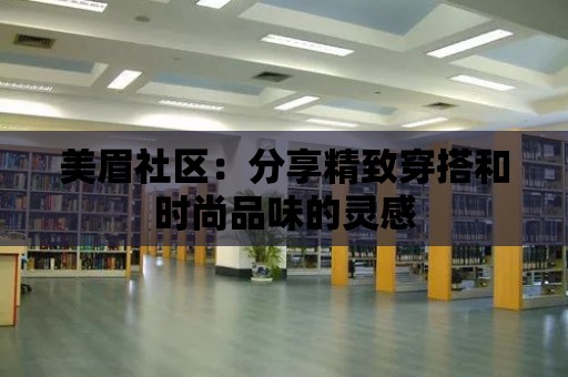 美眉社區(qū)：分享精致穿搭和時尚品味的靈感