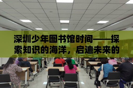 深圳少年圖書館時間——探索知識的海洋，啟迪未來的種子